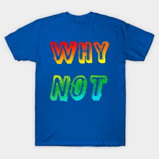 Why Not T-Shirt